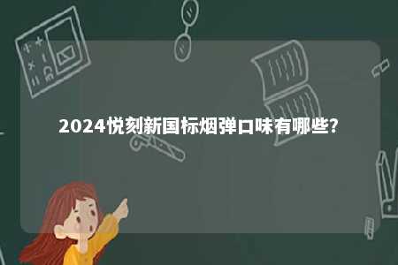2024悦刻新国标烟弹口味有哪些？ 